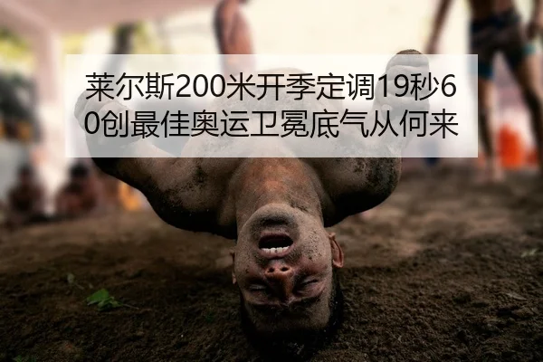 莱尔斯200米开季定调19秒60创最佳奥运卫冕底气从何来